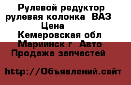 Рулевой редуктор (рулевая колонка) ВАЗ 2106 › Цена ­ 1 200 - Кемеровская обл., Мариинск г. Авто » Продажа запчастей   